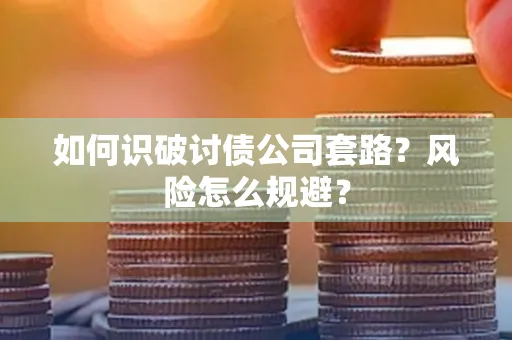 佛山如何识破讨债公司套路?风险怎么规避?